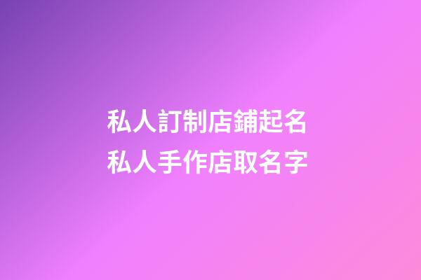私人訂制店鋪起名 私人手作店取名字-第1張-店鋪起名-玄機派